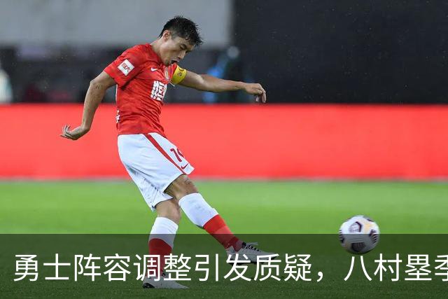 勇士阵容调整引发质疑，八村塁季前赛表现杰出