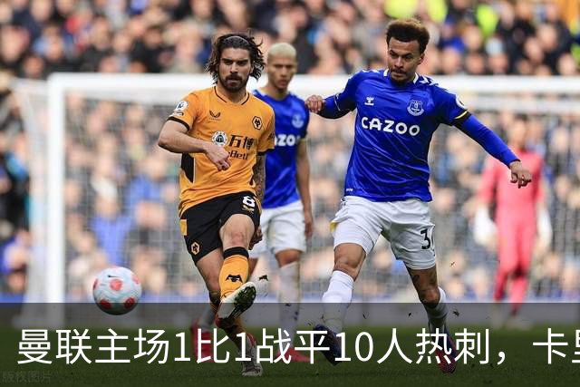 曼联主场1比1战平10人热刺，卡里克无奈指出球队状态问题